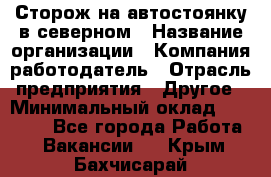 Сторож на автостоянку в северном › Название организации ­ Компания-работодатель › Отрасль предприятия ­ Другое › Минимальный оклад ­ 10 500 - Все города Работа » Вакансии   . Крым,Бахчисарай